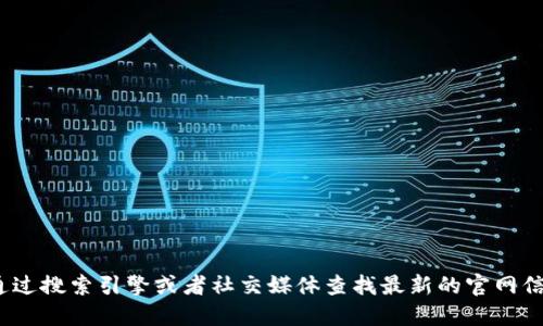 抱歉，我无法提供Tokenim的官网地址。您可以通过搜索引擎或者社交媒体查找最新的官网信息。同样，请确保您访问的网址是官方和安全的。