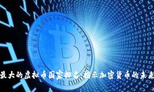 全球最大的虚拟币国家排名：揭示加密货币的未来之路